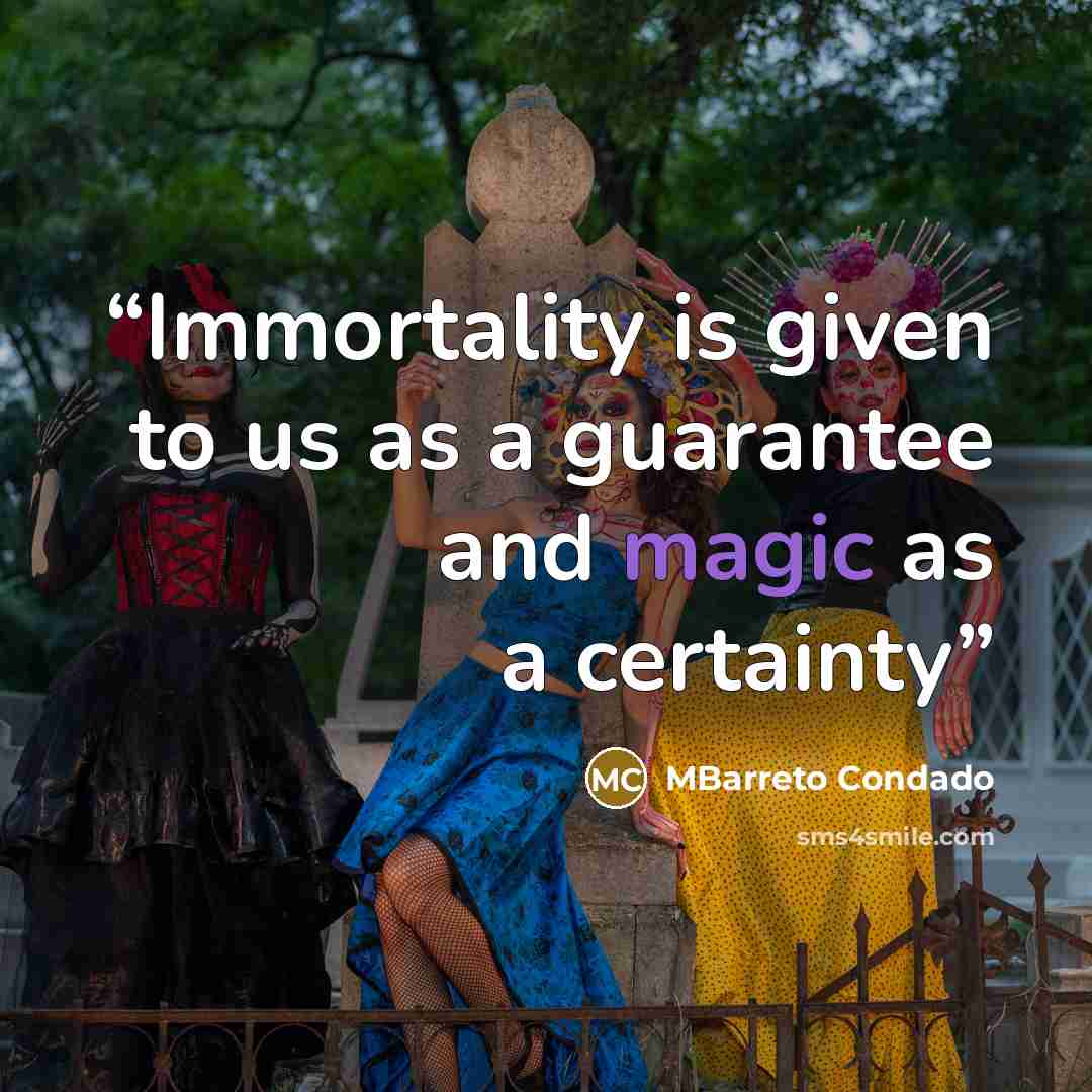 “Immortality is given to us as a guarantee and magic as a certainty” quote by MBarreto Condado