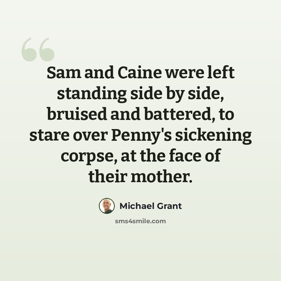 “Sam and Caine were left standing side by side, bruised and battered, to stare over Penny's sickening corpse, at the face of their mother.” quote by Michael Grant