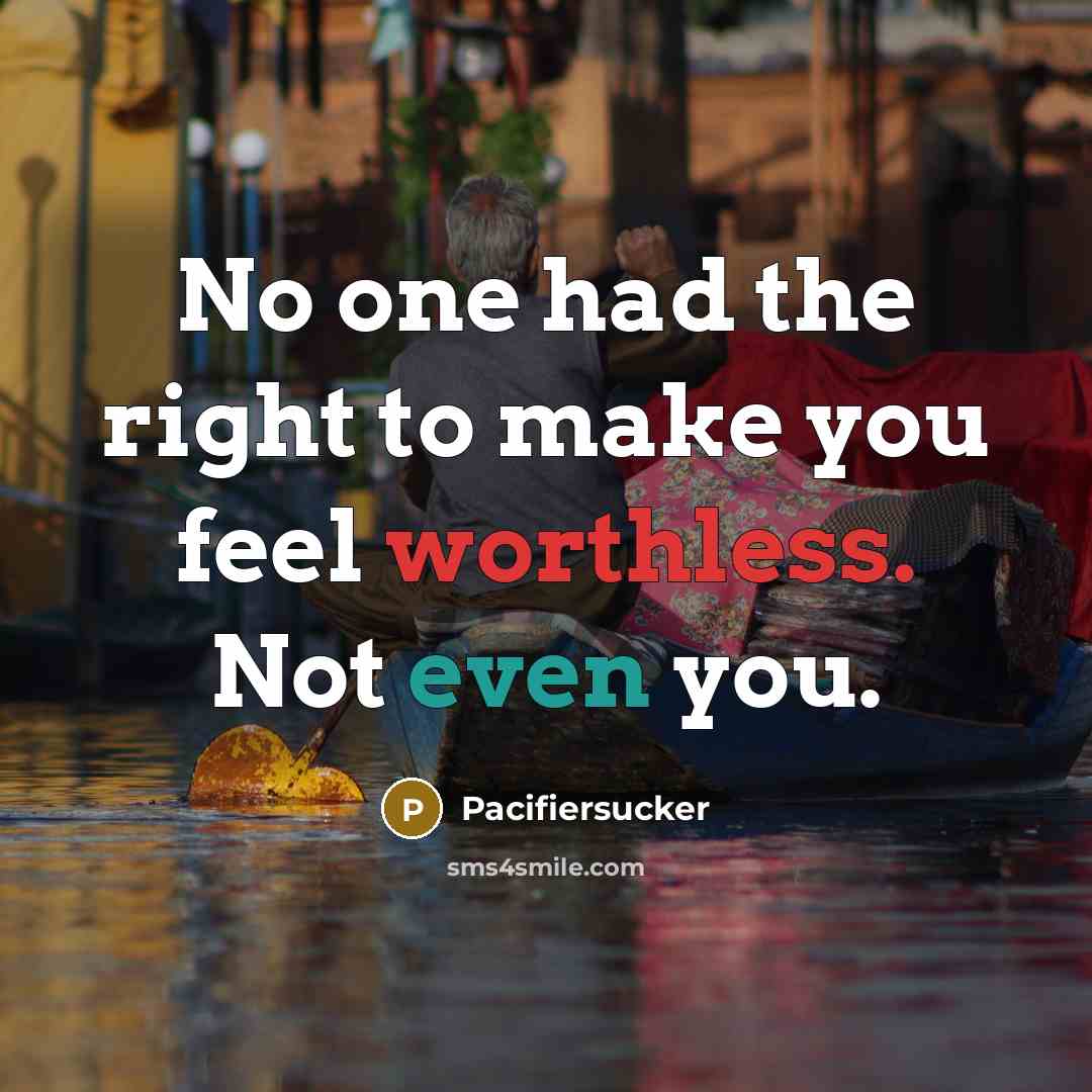 “No one had the right to make you feel worthless. Not even you.” quote by Pacifiersucker