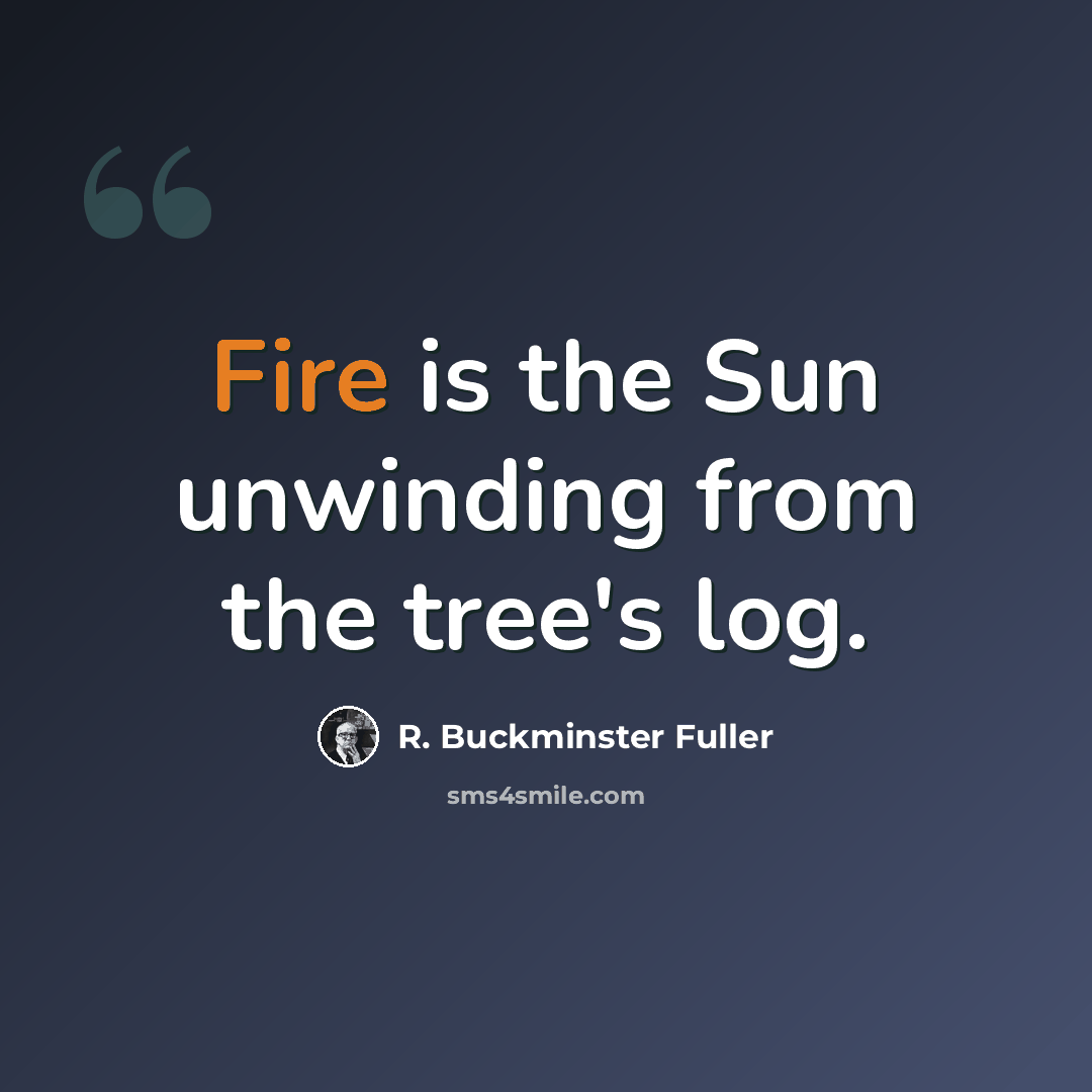 “Fire is the Sun unwinding from the tree's log.” quote by R. Buckminster Fuller