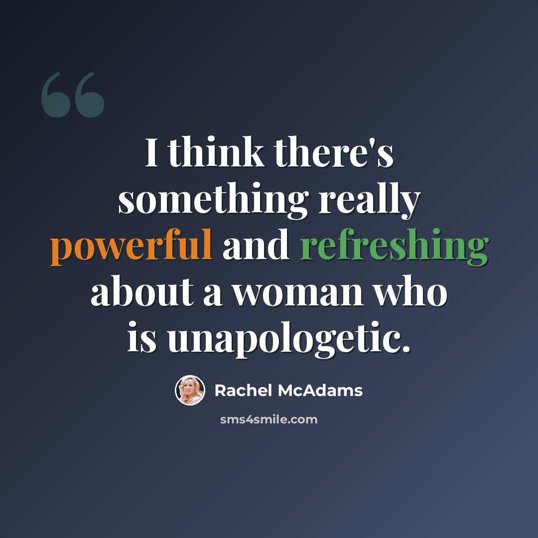 “I think there's something really powerful and refreshing about a woman who is unapologetic.” quote by Rachel McAdams