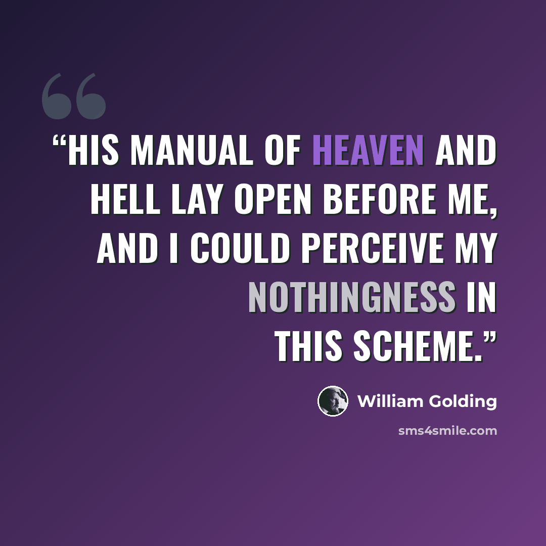 “His manual of heaven and hell lay open before me, and I could perceive my nothingness in this scheme.” quote by William Golding
