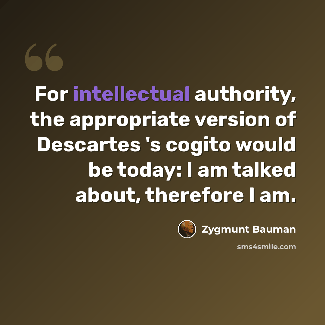 “For intellectual authority, the appropriate version of Descartes 's cogito would be today: I am talked about, therefore I am.” quote by Zygmunt Bauman