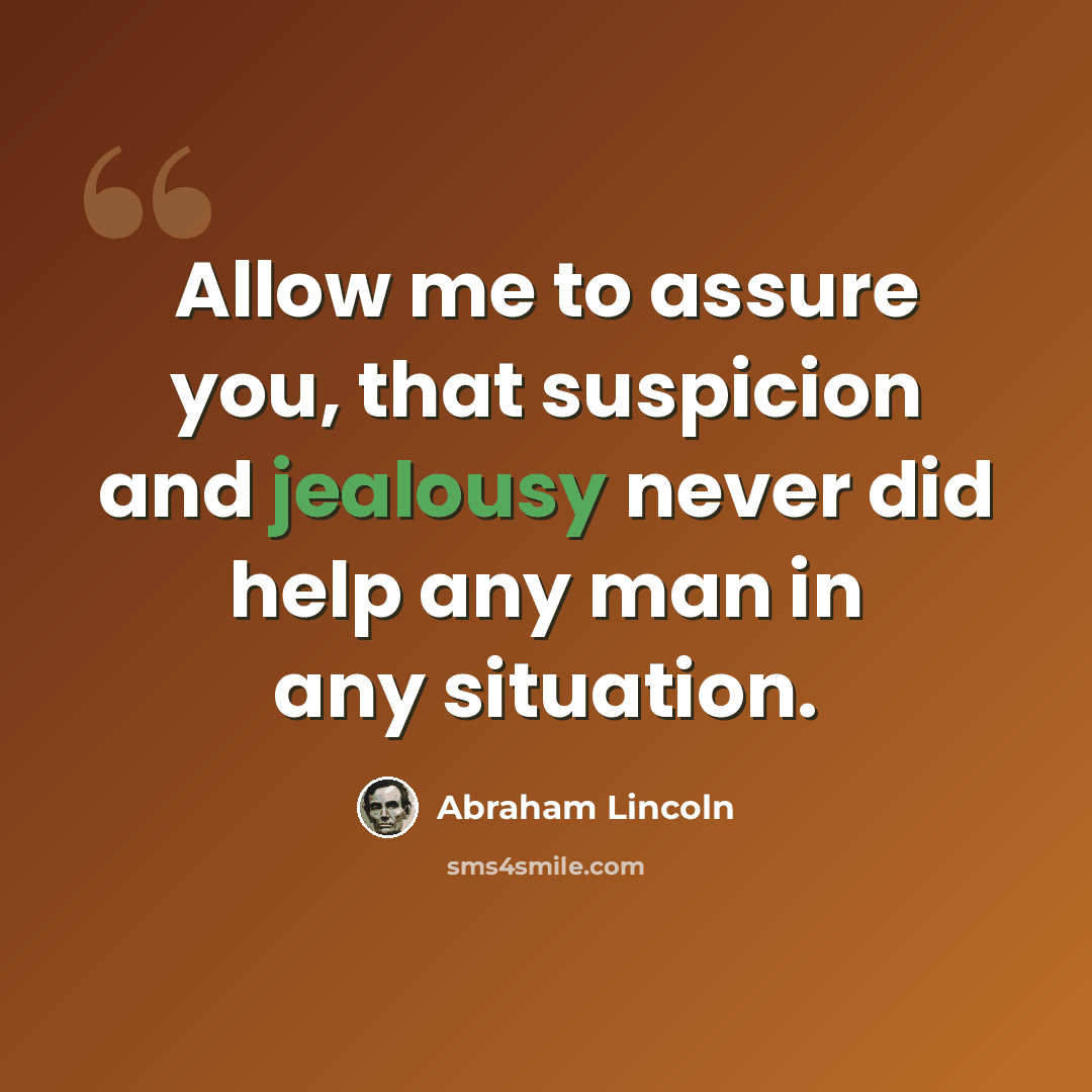“Allow me to assure you, that suspicion and jealousy never did help any man in any situation.” quote by Abraham Lincoln