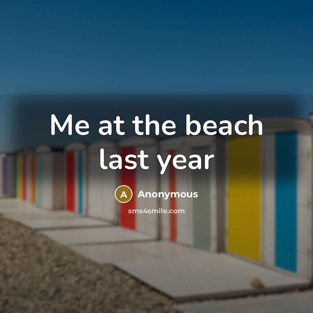“Me at the beach last year” quote by Anonymous