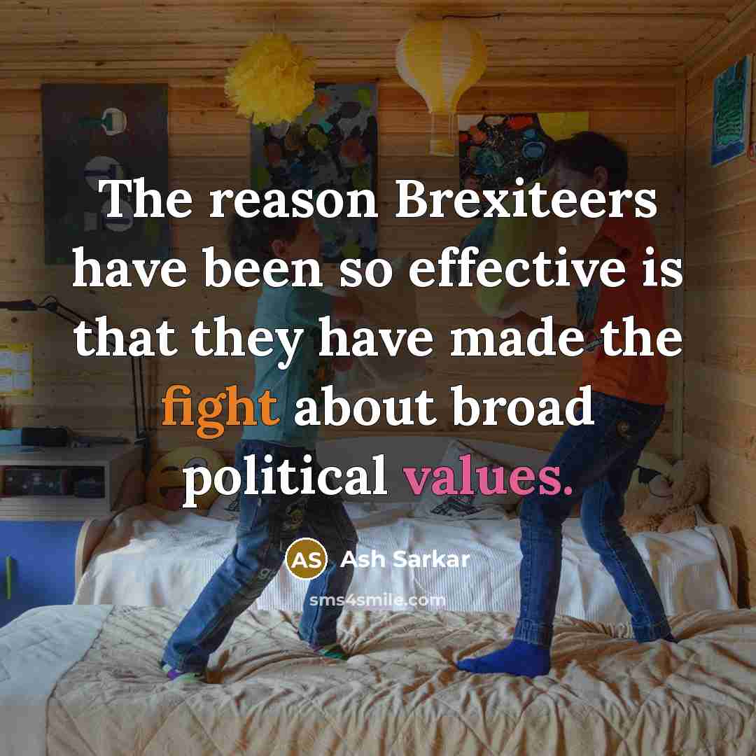 “The reason Brexiteers have been so effective is that they have made the fight about broad political values.” quote by Ash Sarkar