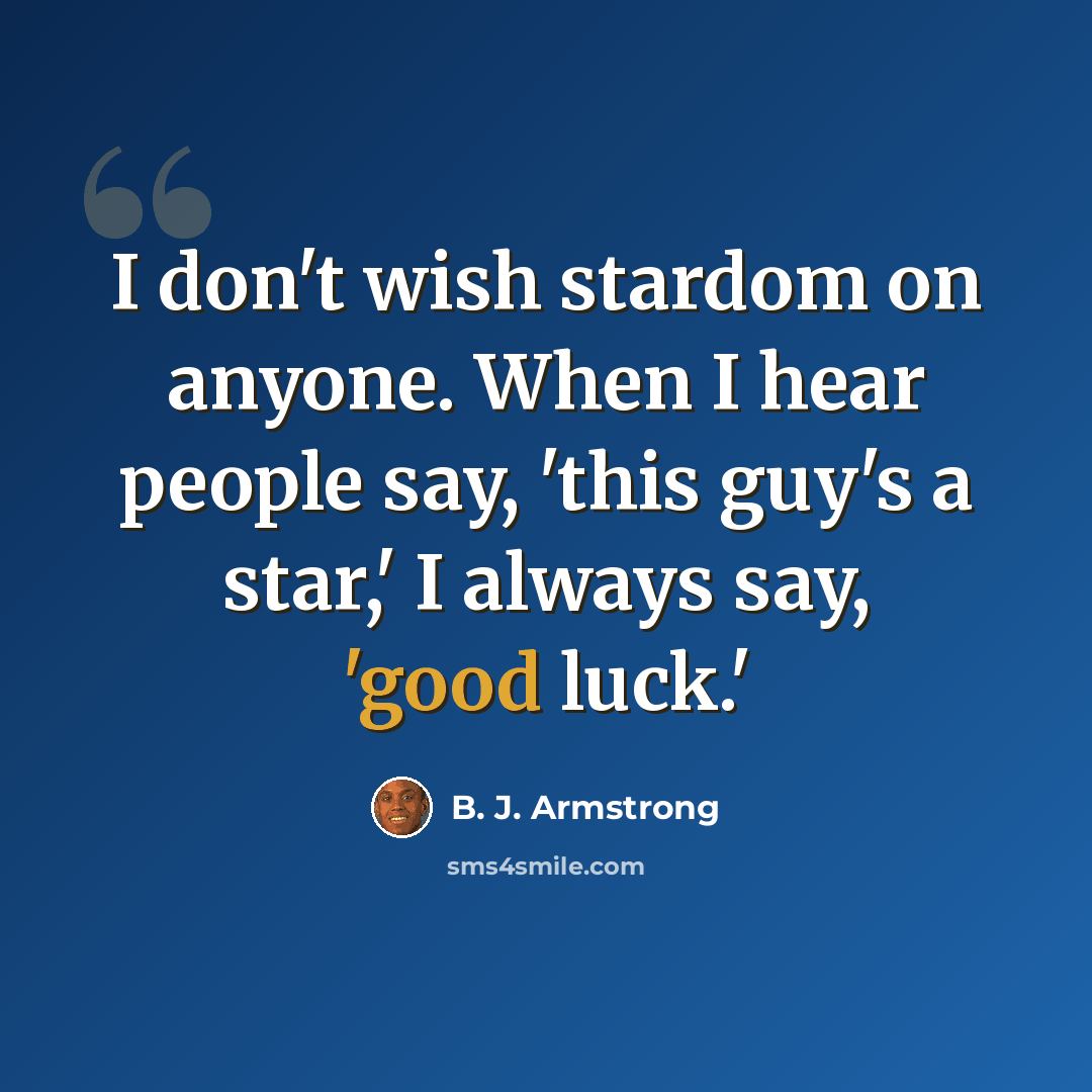 “I don't wish stardom on anyone. When I hear people say, 'this guy's a star,' I always say, 'good luck.'” quote by B. J. Armstrong