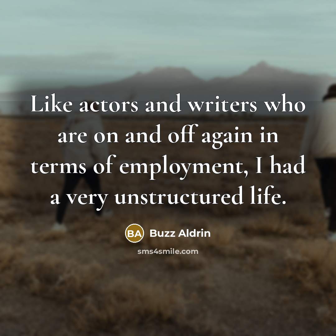 “Like actors and writers who are on and off again in terms of employment, I had a very unstructured life.” quote by Buzz Aldrin