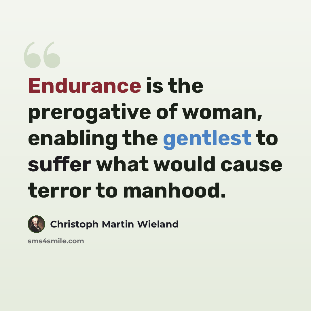“Endurance is the prerogative of woman, enabling the gentlest to suffer what would cause terror to manhood.” quote by Christoph Martin Wieland