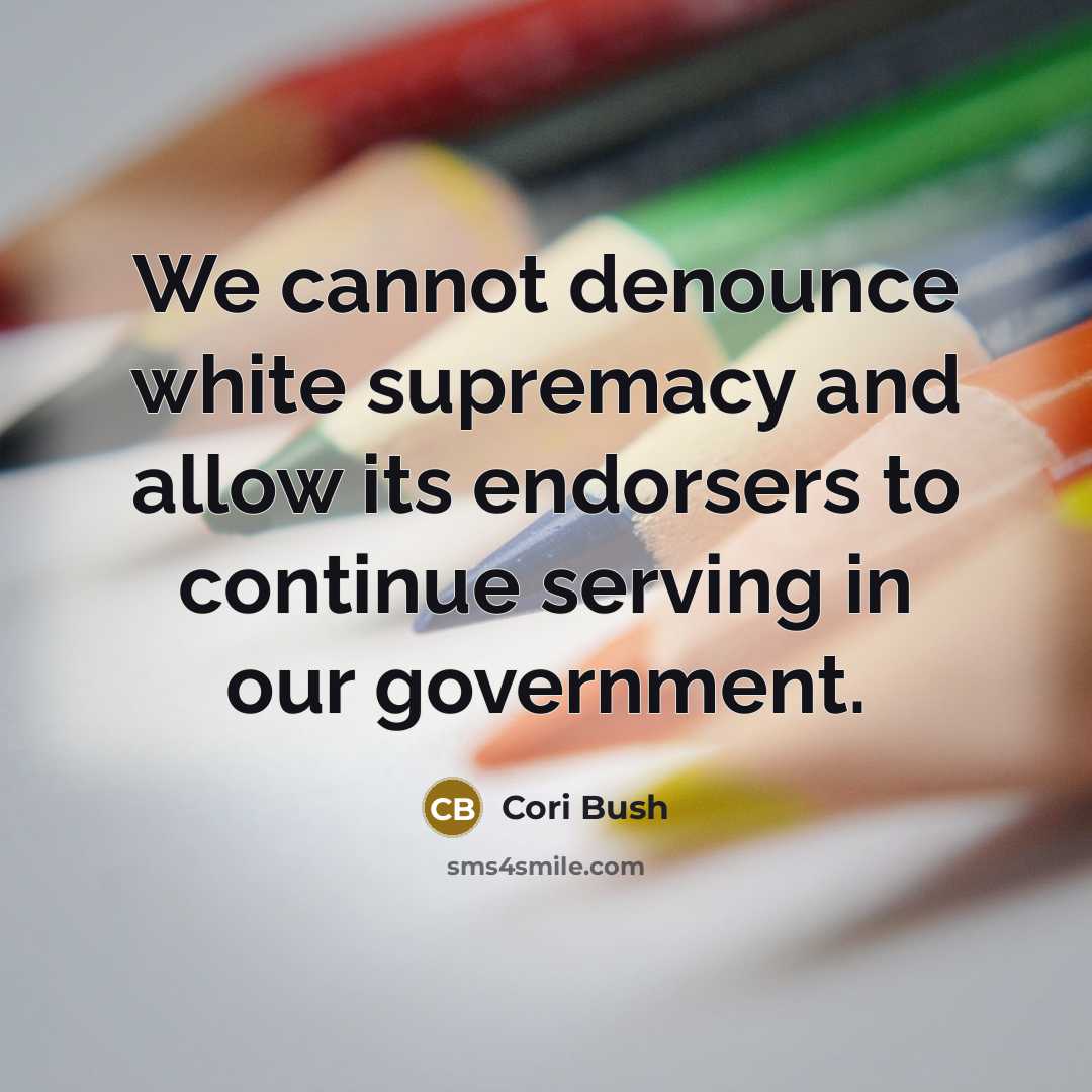 “We cannot denounce white supremacy and allow its endorsers to continue serving in our government.” quote by Cori Bush