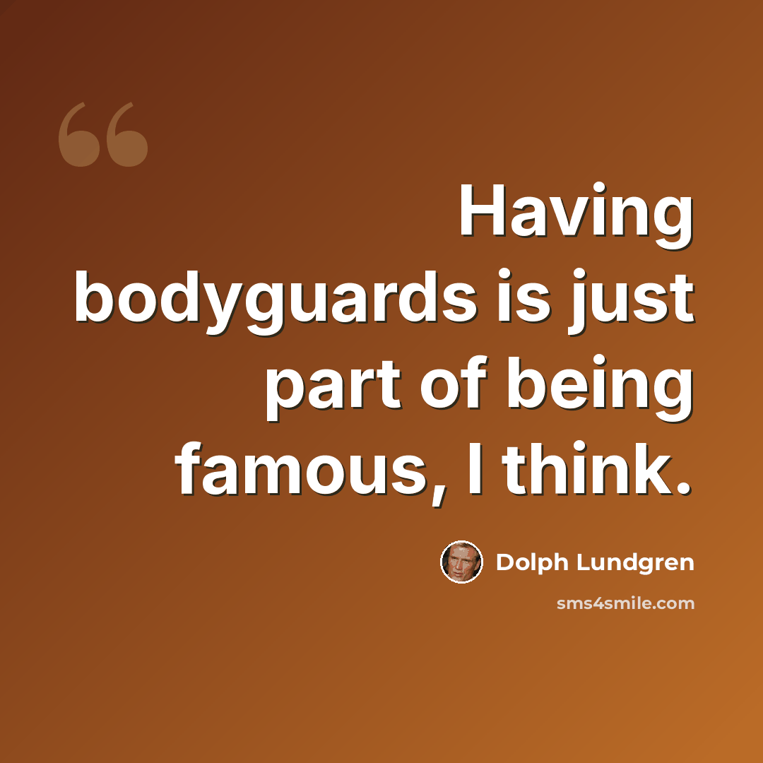 “Having bodyguards is just part of being famous, I think.” quote by Dolph Lundgren