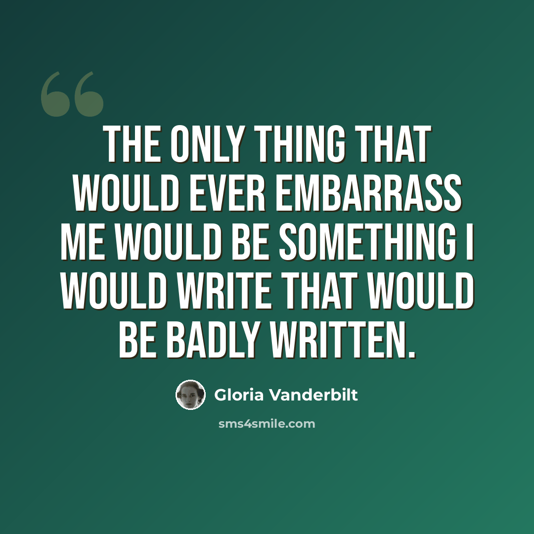 “The only thing that would ever embarrass me would be something I would write that would be badly written.” quote by Gloria Vanderbilt