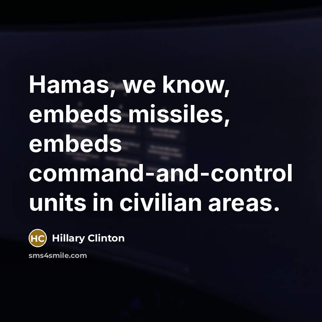 “Hamas, we know, embeds missiles, embeds command-and-control units in civilian areas.” quote by Hillary Clinton