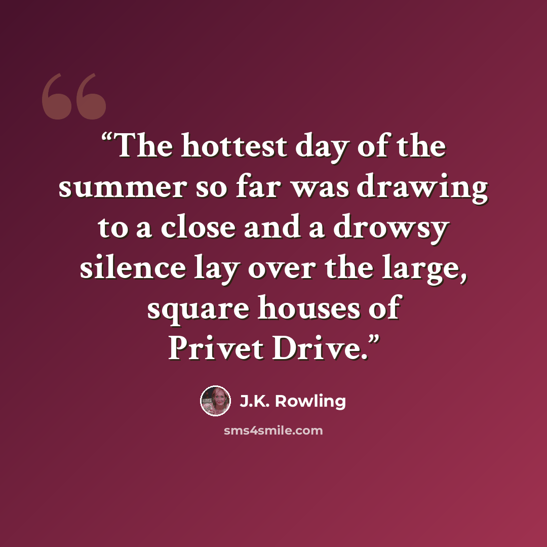 “The hottest day of the summer so far was drawing to a close and a drowsy silence lay over the large, square houses of Privet Drive.” quote by J.K. Rowling