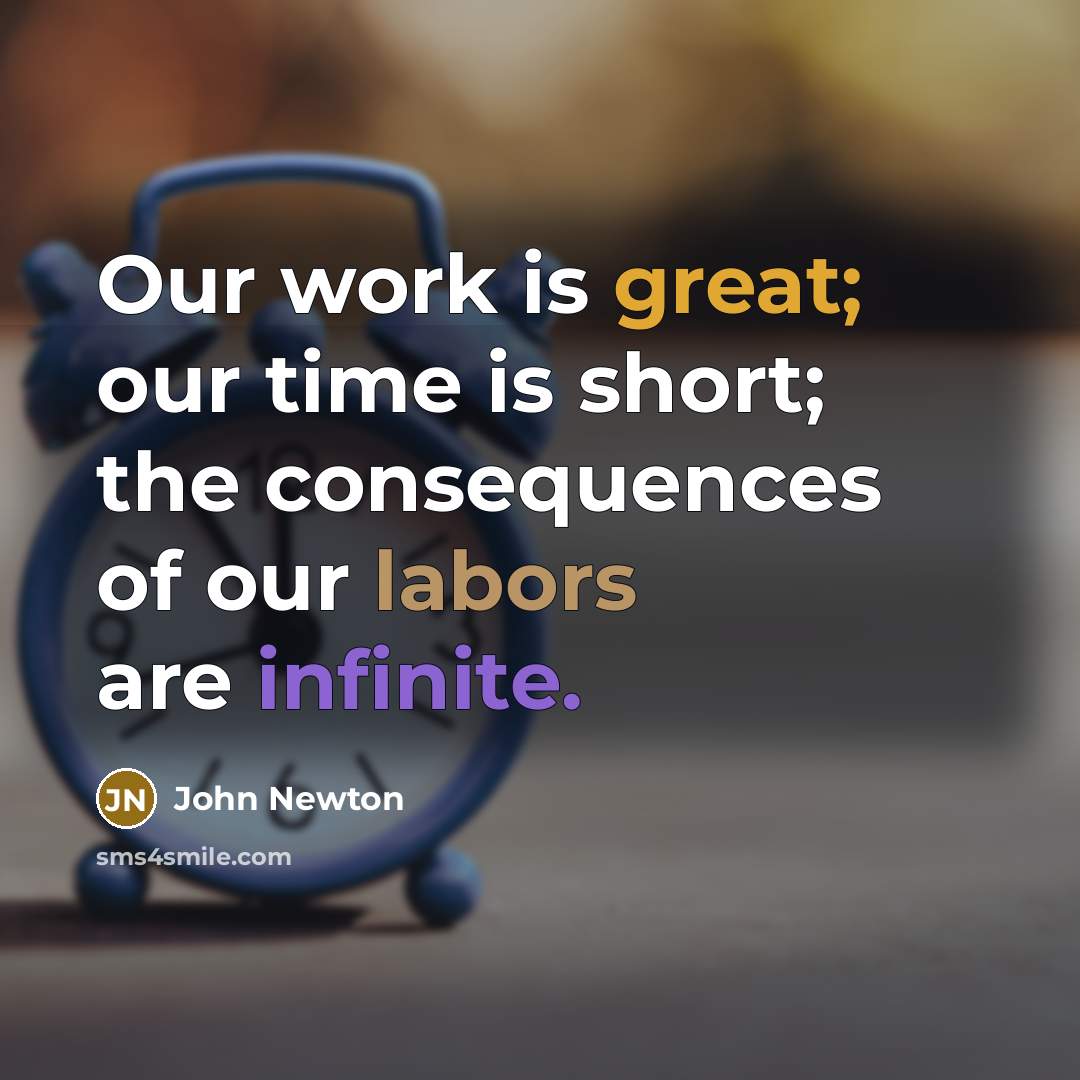“Our work is great; our time is short; the consequences of our labors are infinite.” quote by John Newton