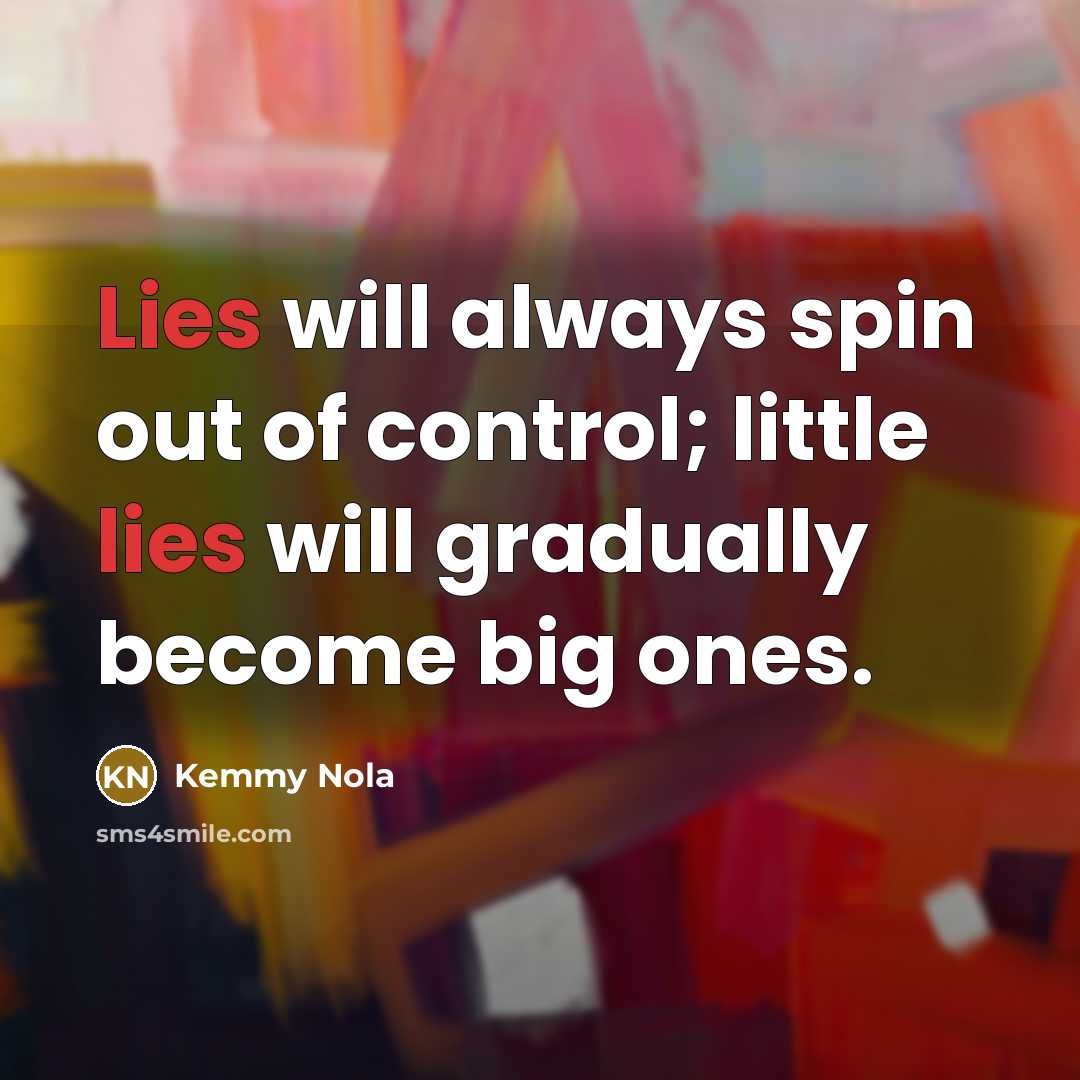 “Lies will always spin out of control; little lies will gradually become big ones.” quote by Kemmy Nola