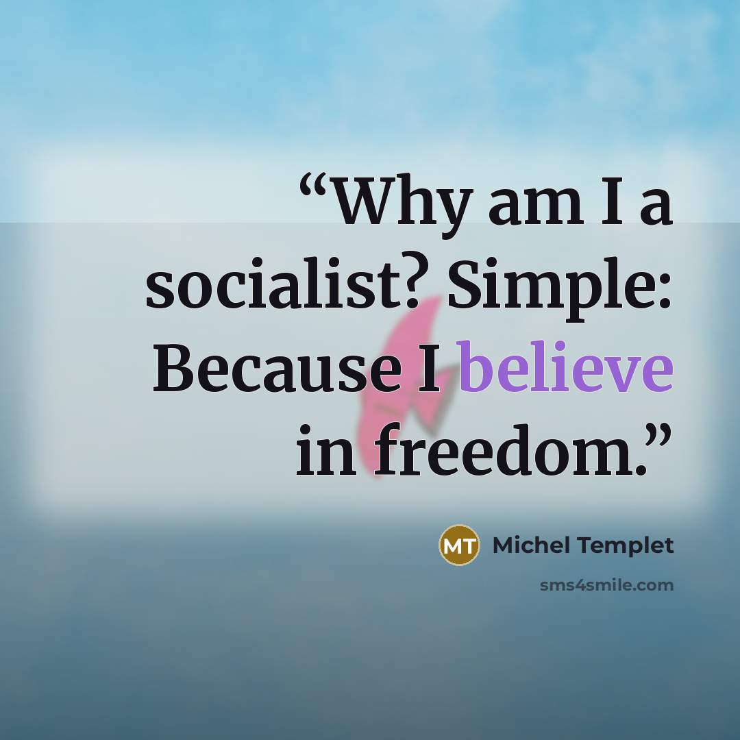 “Why am I a socialist? Simple: Because I believe in freedom.” quote by Michel Templet