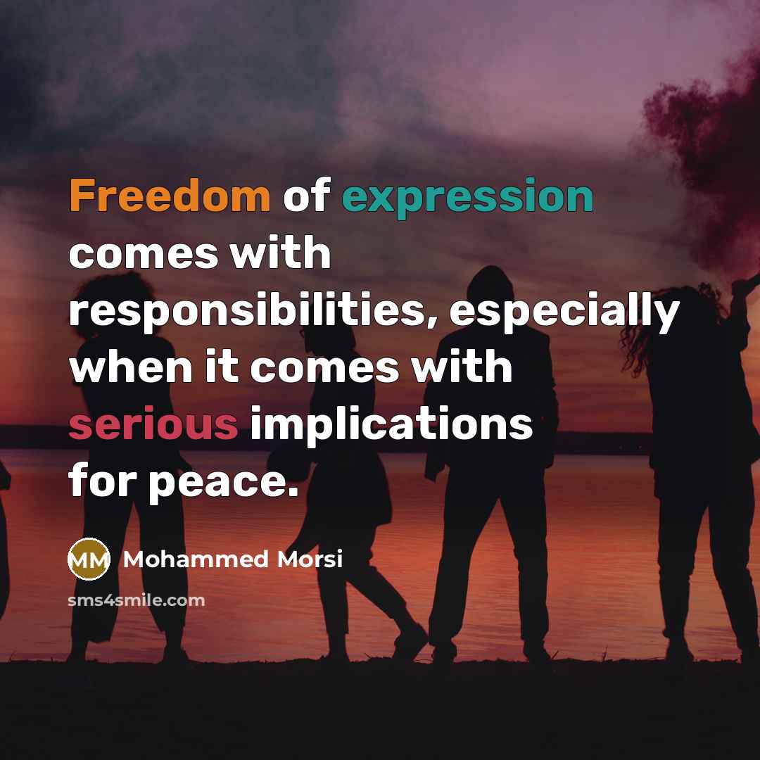 “Freedom of expression comes with responsibilities, especially when it comes with serious implications for peace.” quote by Mohammed Morsi