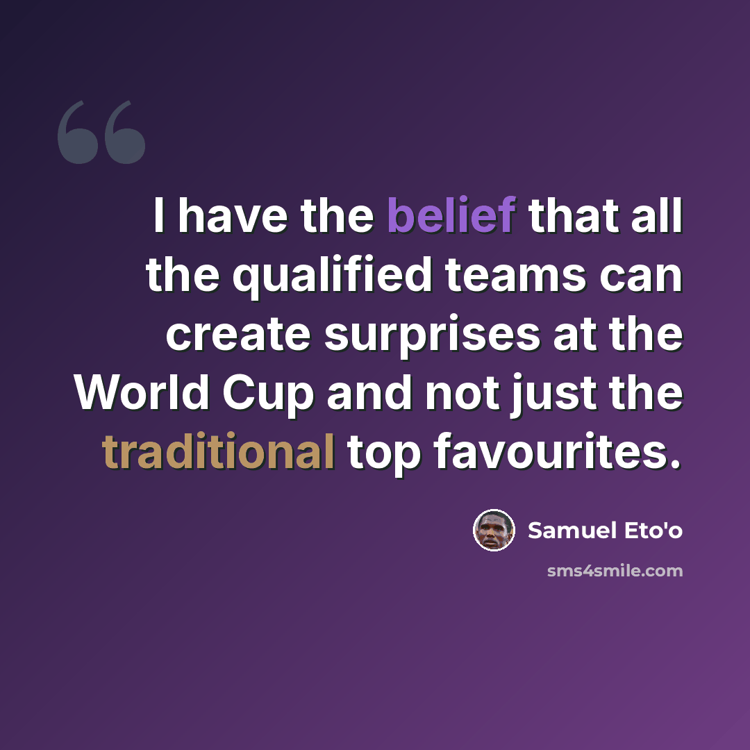 “I have the belief that all the qualified teams can create surprises at the World Cup and not just the traditional top favourites.” quote by Samuel Eto'o