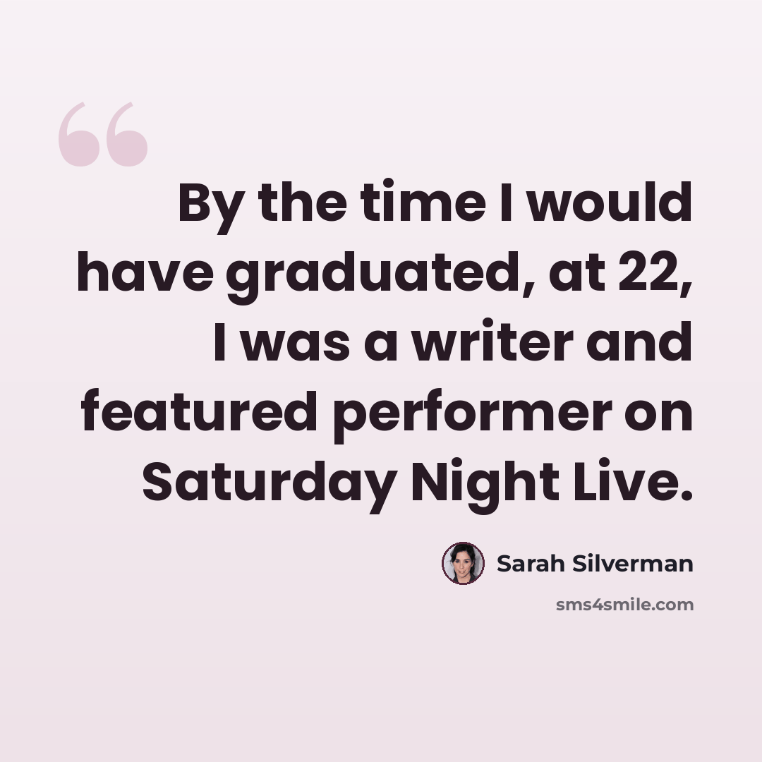 “By the time I would have graduated, at 22, I was a writer and featured performer on Saturday Night Live.” quote by Sarah Silverman
