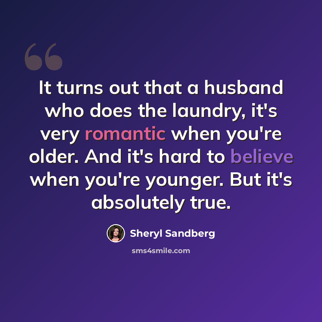 “It turns out that a husband who does the laundry, it's very romantic when you're older. And it's hard to believe when you're younger. But it's absolutely true.” quote by Sheryl Sandberg