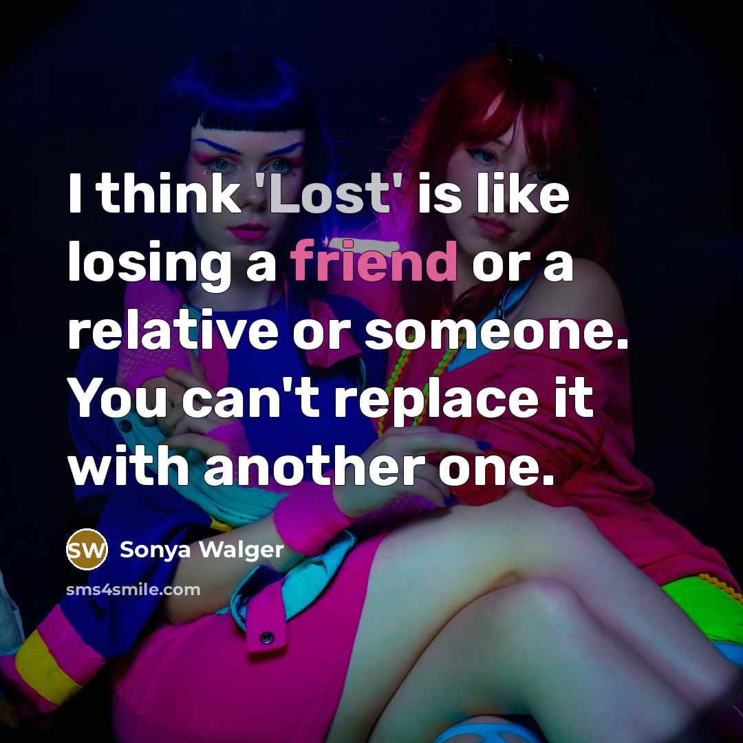 “I think 'Lost' is like losing a friend or a relative or someone. You can't replace it with another one.” quote by Sonya Walger
