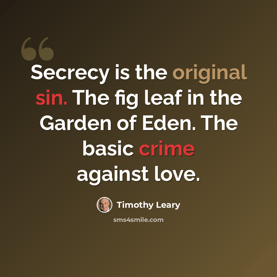 “Secrecy is the original sin. The fig leaf in the Garden of Eden. The basic crime against love.” quote by Timothy Leary