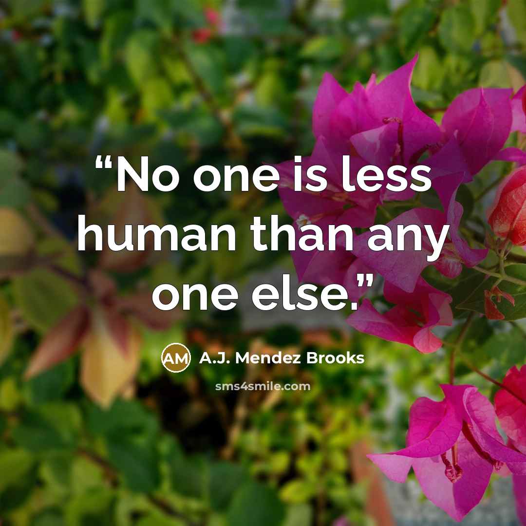 “No one is less human than any one else.” quote by A.J. Mendez Brooks