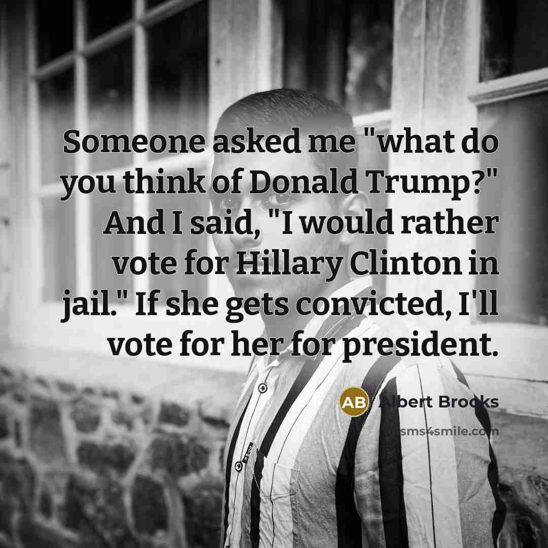 “Someone asked me "what do you think of Donald Trump?" And I said, "I would rather vote for Hillary Clinton in jail." If she gets convicted, I'll vote for her for president.” quote by Albert Brooks
