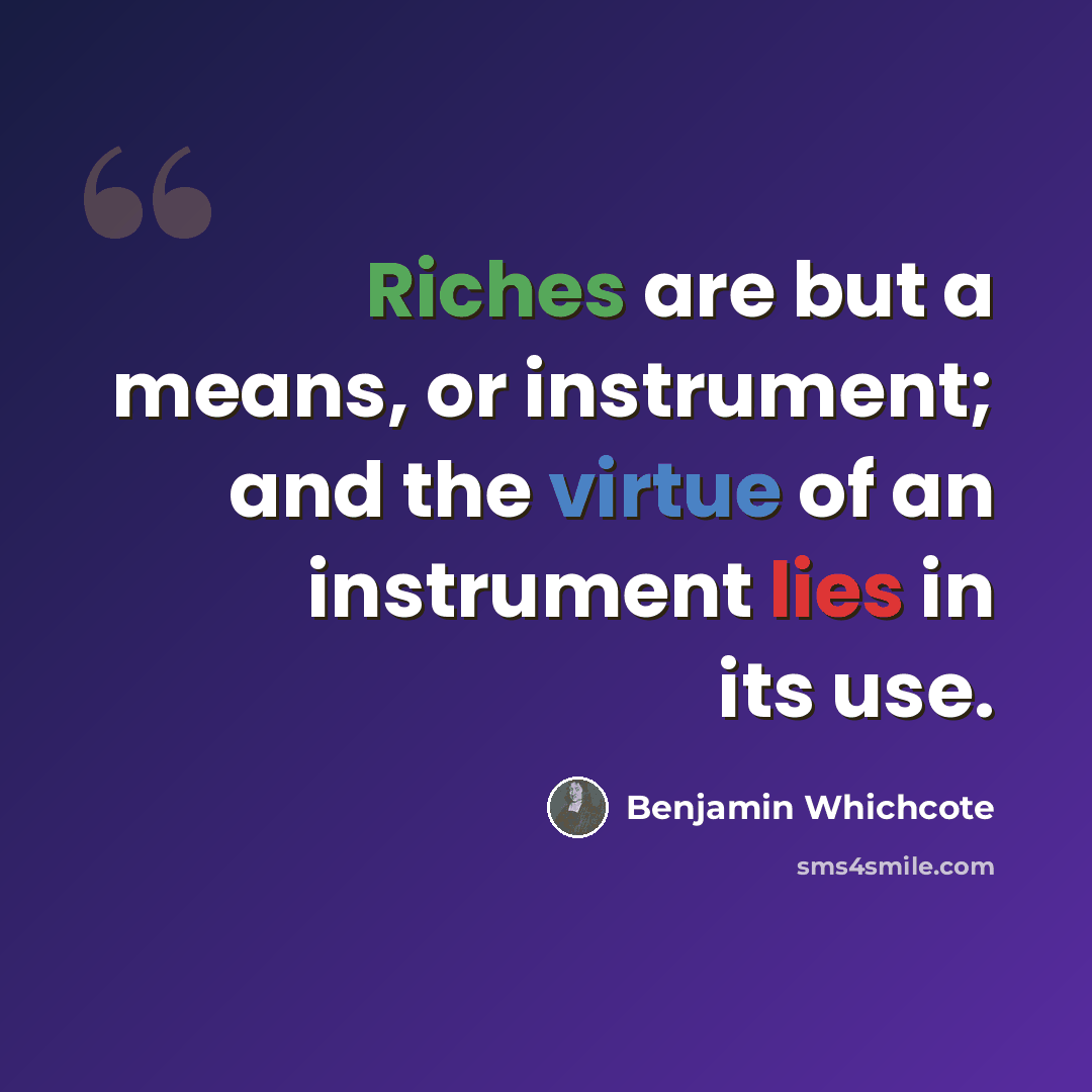 “Riches are but a means, or instrument; and the virtue of an instrument lies in its use.” quote by Benjamin Whichcote