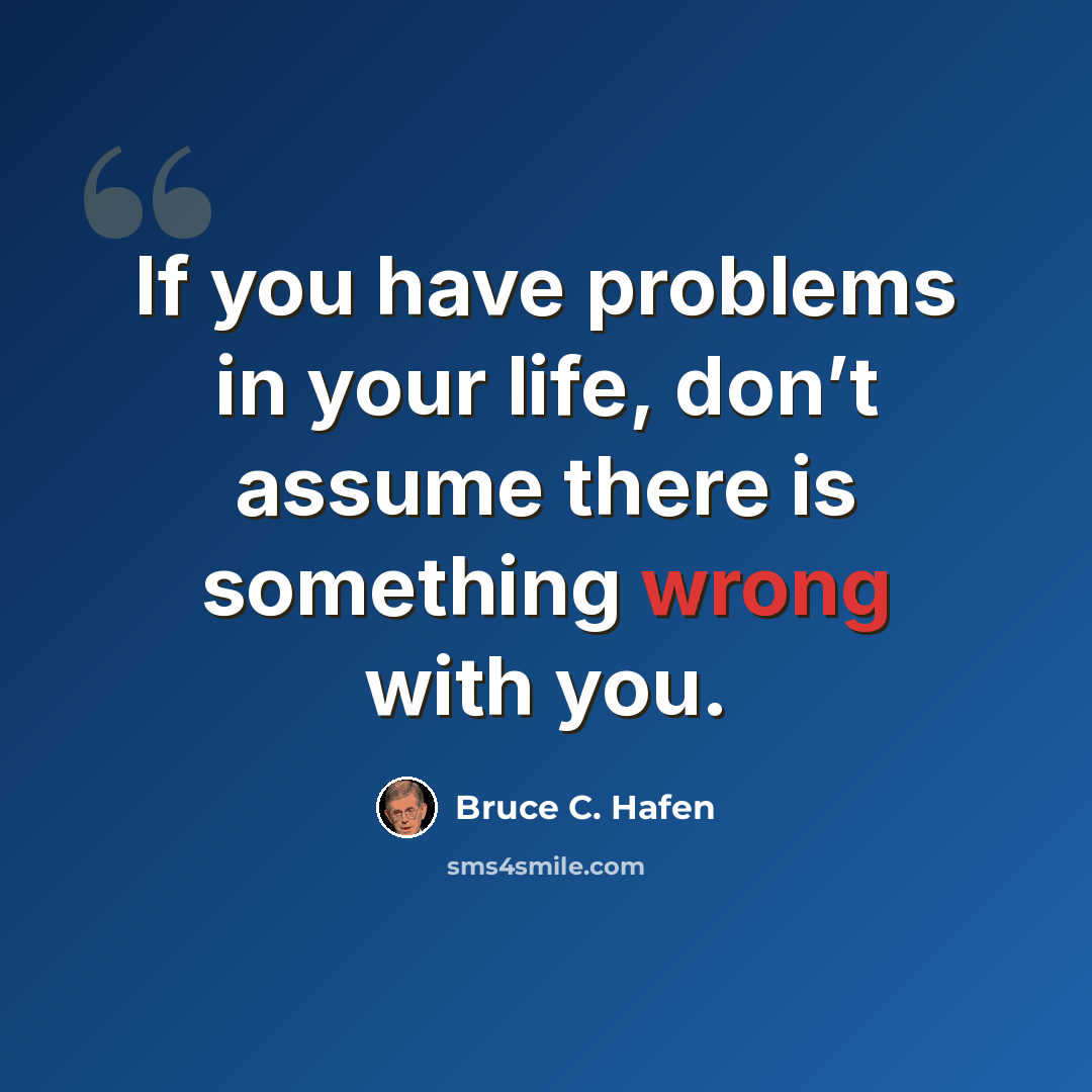“If you have problems in your life, don’t assume there is something wrong with you.” quote by Bruce C. Hafen