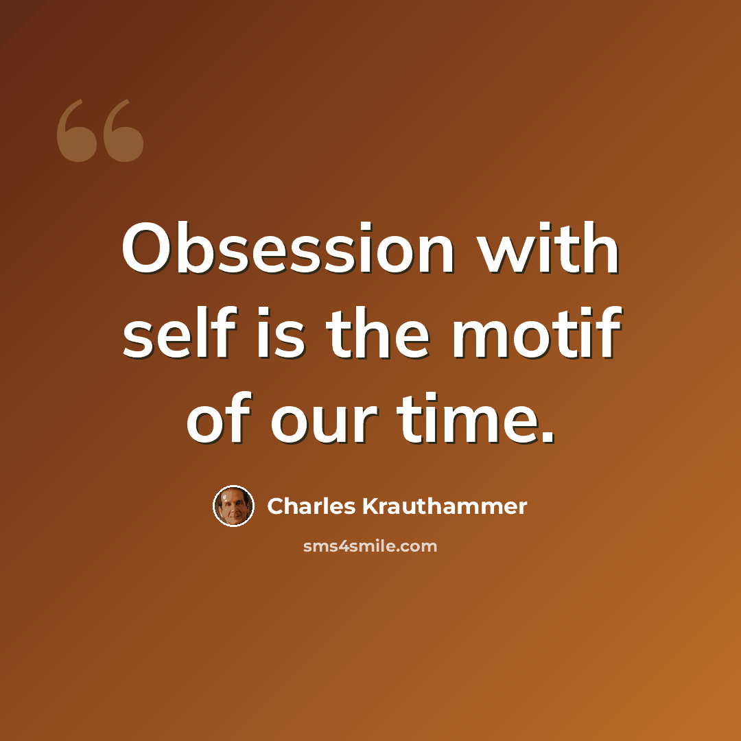 “Obsession with self is the motif of our time.” quote by Charles Krauthammer
