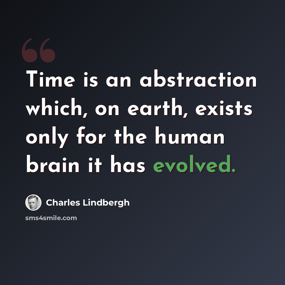 “Time is an abstraction which, on earth, exists only for the human brain it has evolved.” quote by Charles Lindbergh