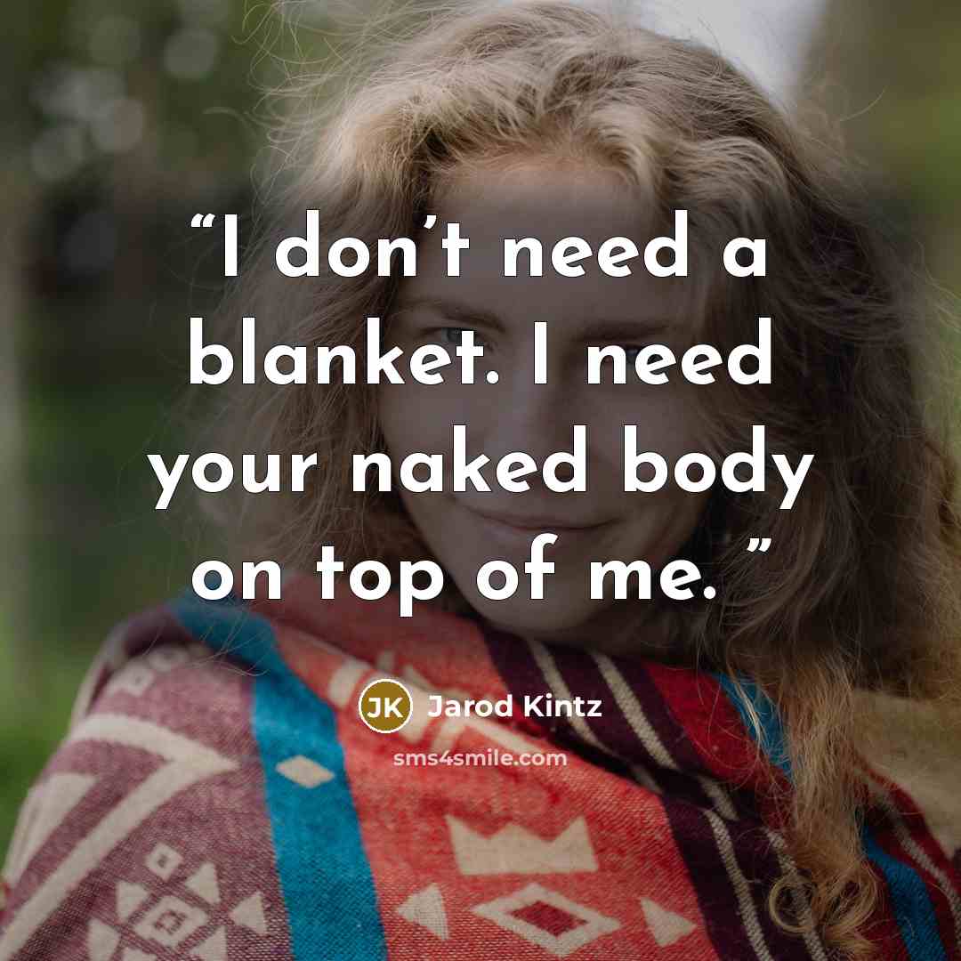 “I don’t need a blanket. I need your naked body on top of me.” quote by Jarod Kintz