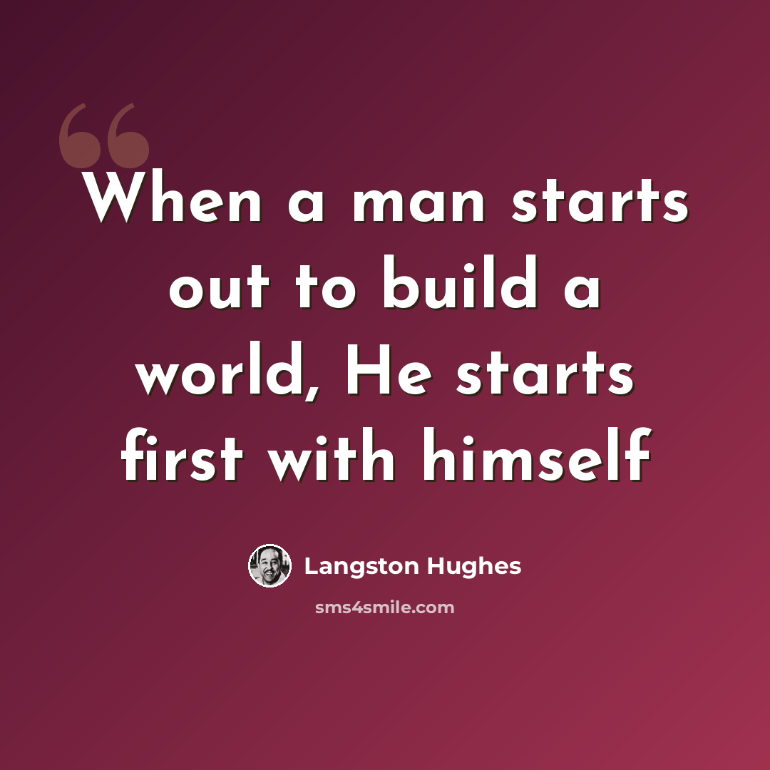 “When a man starts out to build a world, He starts first with himself” quote by Langston Hughes