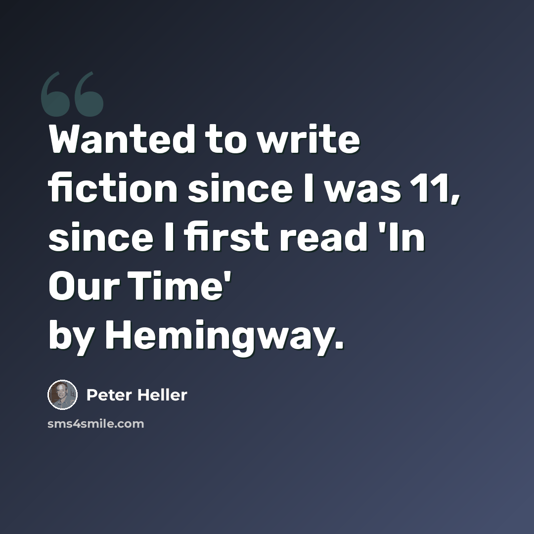 “Wanted to write fiction since I was 11, since I first read 'In Our Time' by Hemingway.” quote by Peter Heller