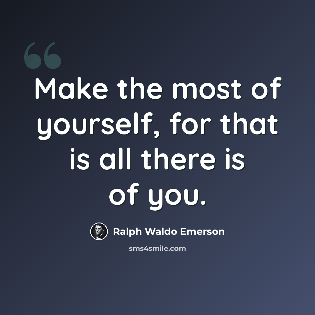 “Make the most of yourself, for that is all there is of you.” quote by Ralph Waldo Emerson