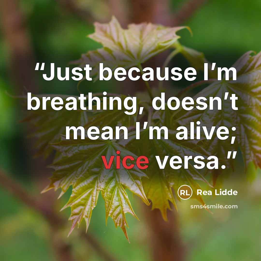 “Just because I’m breathing, doesn’t mean I’m alive; vice versa.” quote by Rea Lidde