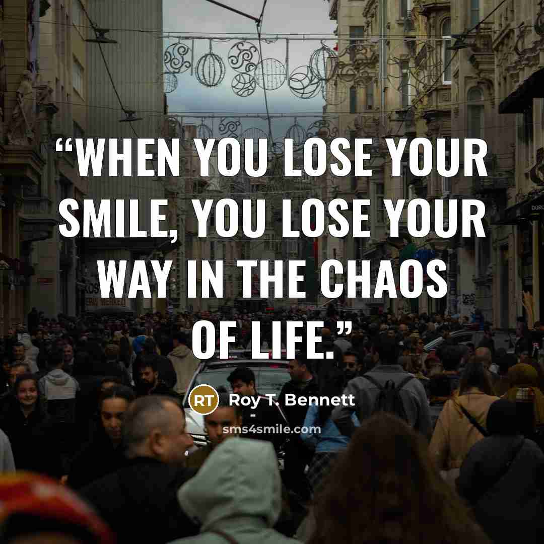 “When you lose your smile, you lose your way in the chaos of life.” quote by Roy T. Bennett