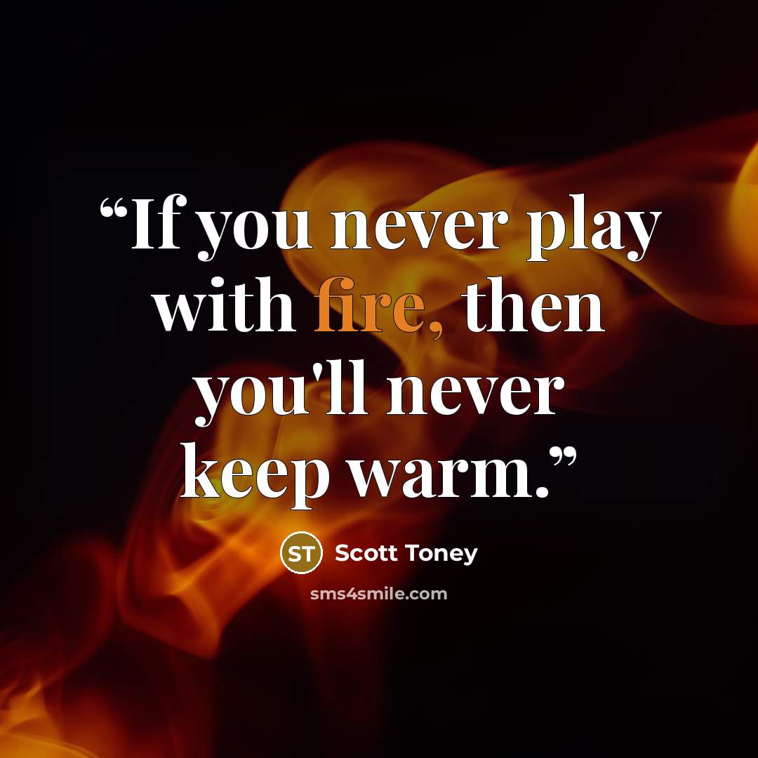 “If you never play with fire, then you'll never keep warm.” quote by Scott Toney