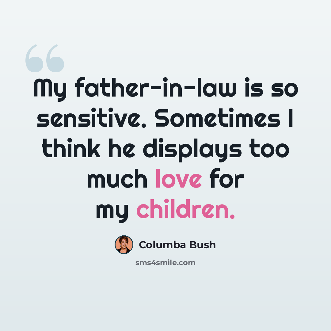 “My father-in-law is so sensitive. Sometimes I think he displays too much love for my children.” quote by Columba Bush
