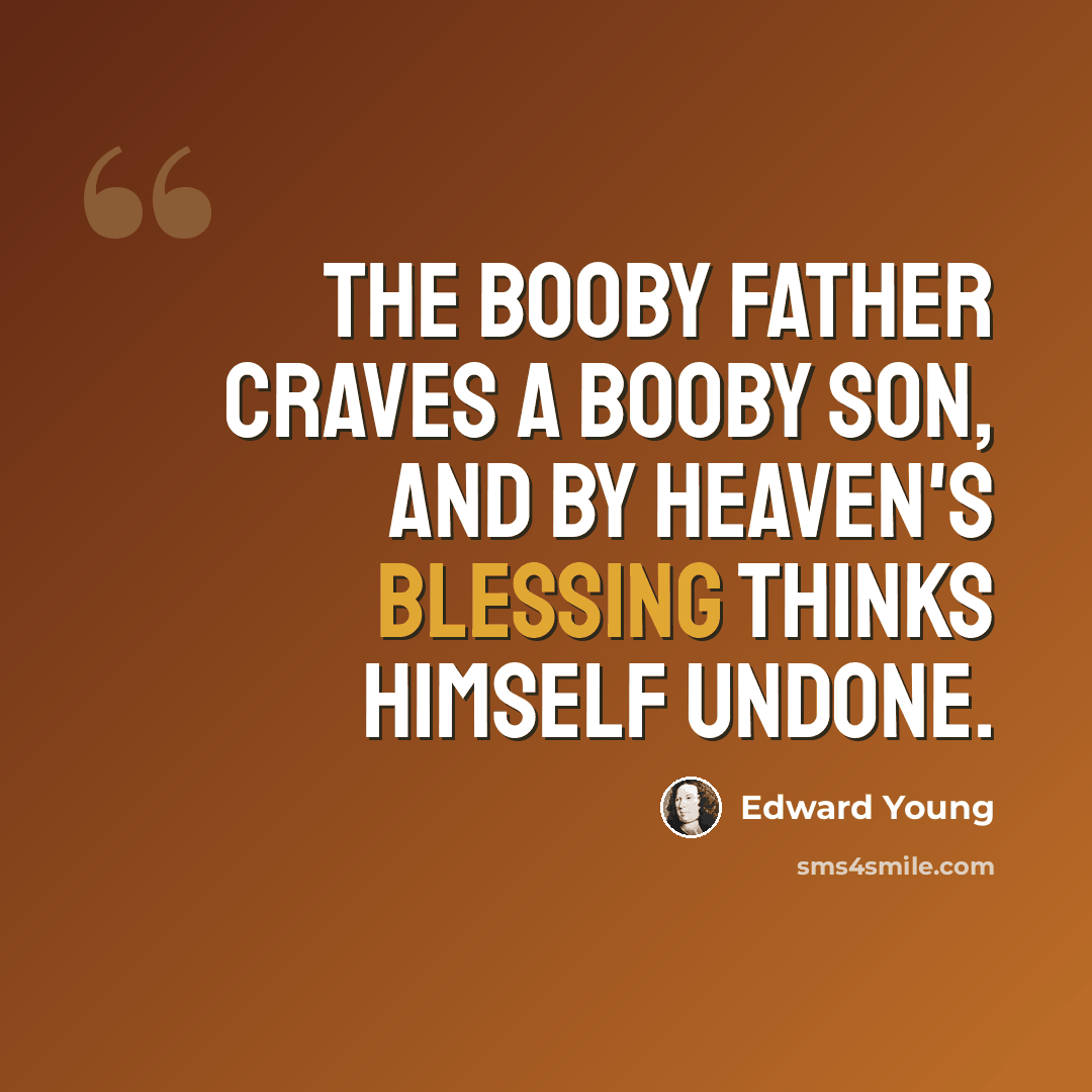 “The booby father craves a booby son, And by Heaven's blessing thinks himself undone.” quote by Edward Young