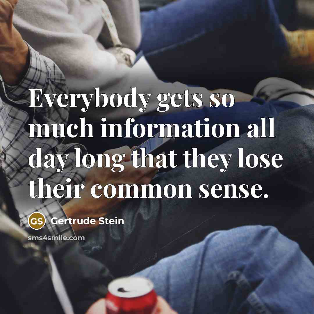 “Everybody gets so much information all day long that they lose their common sense.” quote by Gertrude Stein