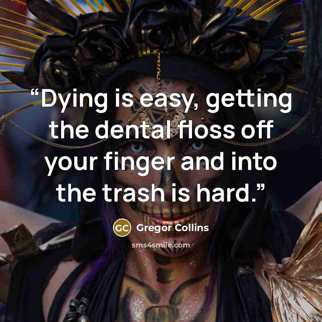 “Dying is easy, getting the dental floss off your finger and into the trash is hard.” quote by Gregor Collins