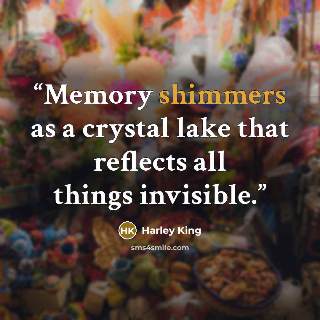 “Memory shimmers as a crystal lake that reflects all things invisible.” quote by Harley King