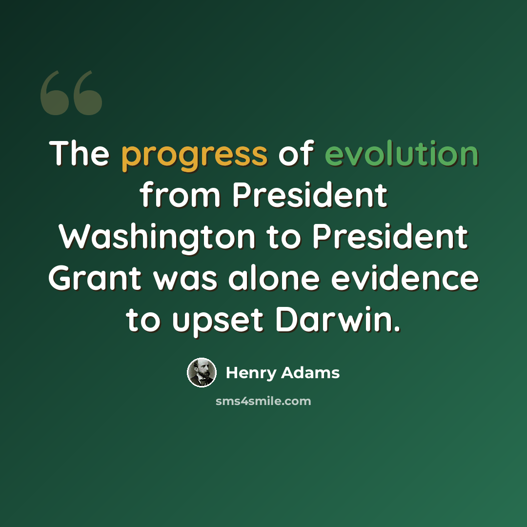 “The progress of evolution from President Washington to President Grant was alone evidence to upset Darwin.” quote by Henry Adams