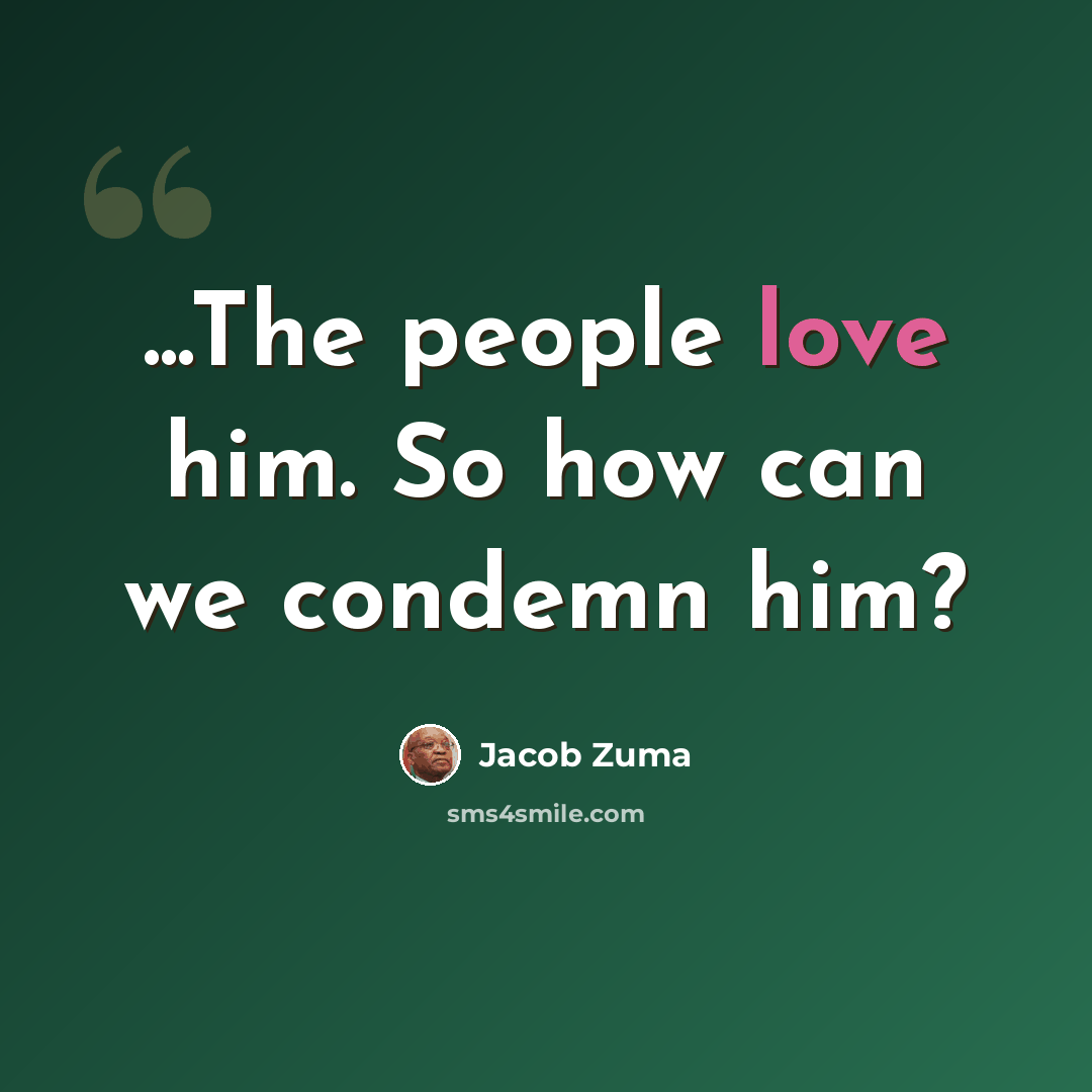 “...The people love him. So how can we condemn him?” quote by Jacob Zuma