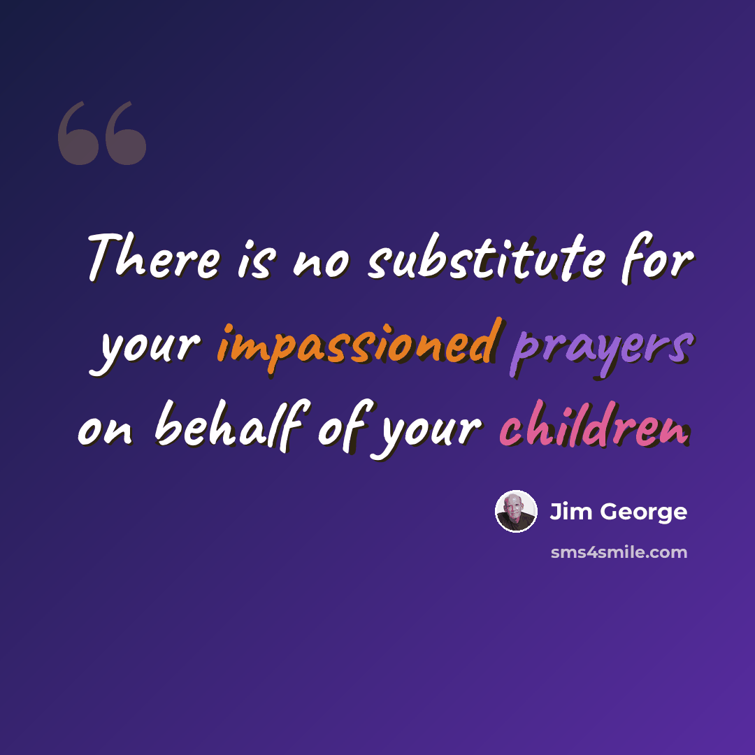 “There is no substitute for your impassioned prayers on behalf of your children” quote by Jim George