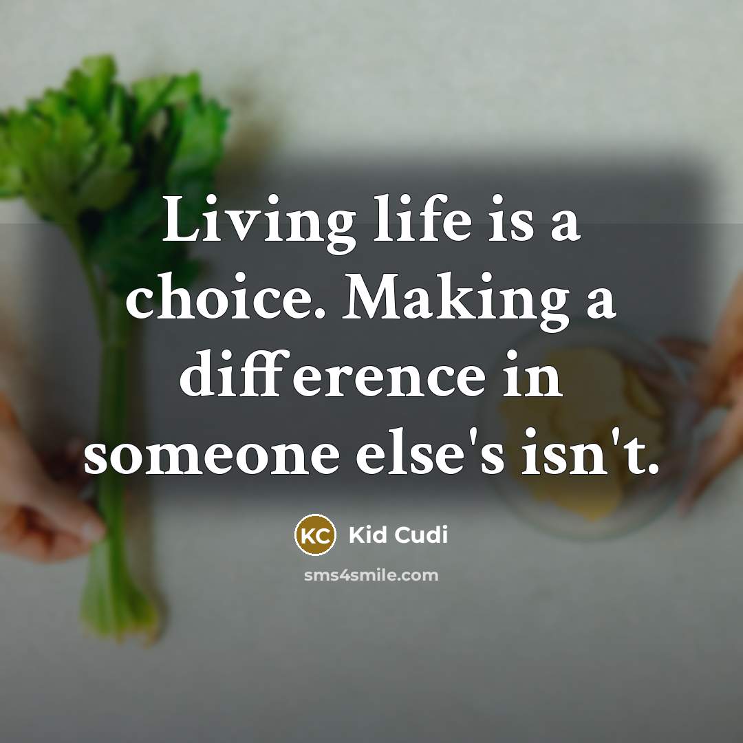 “Living life is a choice. Making a difference in someone else's isn't.” quote by Kid Cudi