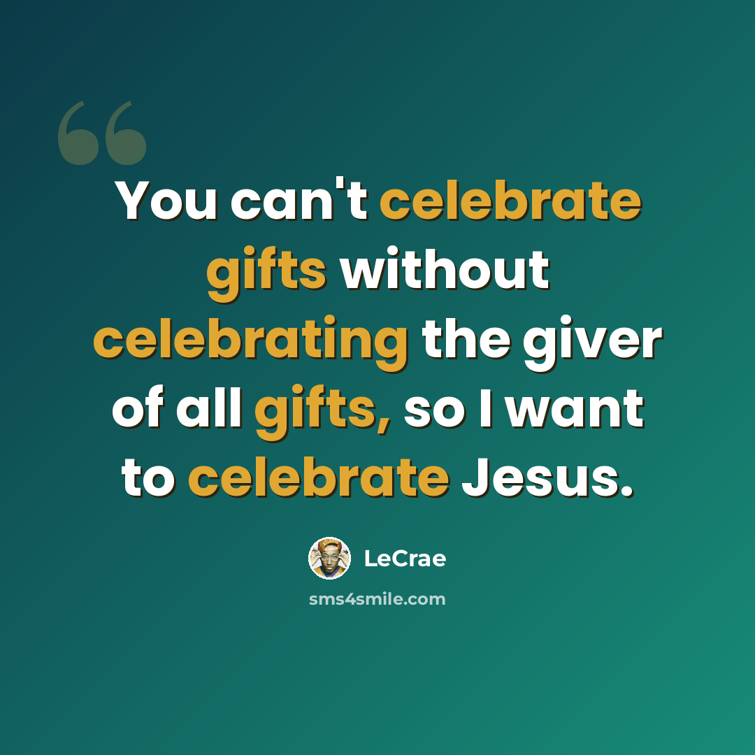 “You can't celebrate gifts without celebrating the giver of all gifts, so I want to celebrate Jesus.” quote by Lecrae
